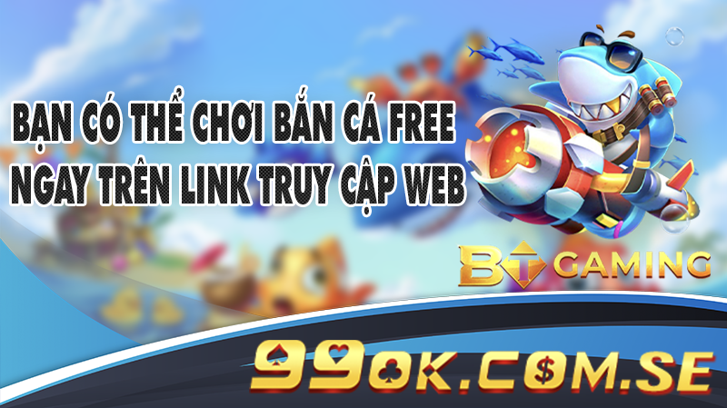 Bạn có thể chơi Bắn Cá free ngay trên link truy cập web