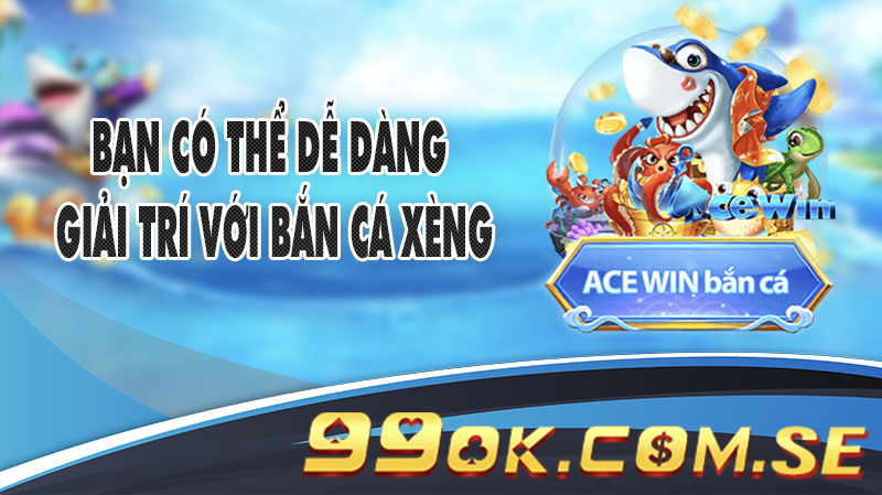 Bạn có thể dễ dàng giải trí với Bắn Cá Xèng