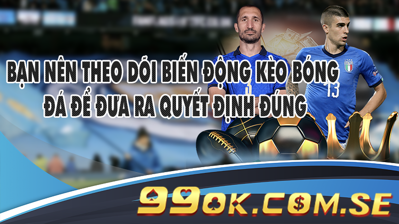 Bạn nên theo dõi biến động kèo bóng đá để đưa ra quyết định đúng