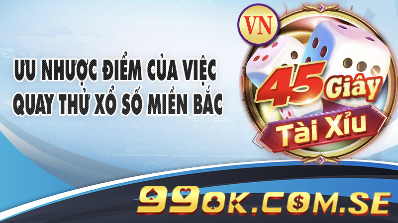 Đánh giá ưu nhược điểm của việc quay thử xổ số Miền Bắc