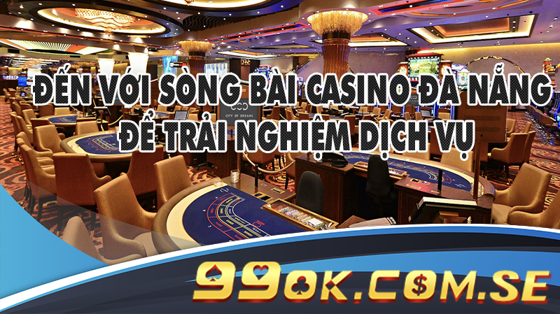 Đến với sòng bài Casino Đà Nẵng để trải nghiệm dịch vụ cá cược đẳng cấp quốc tế