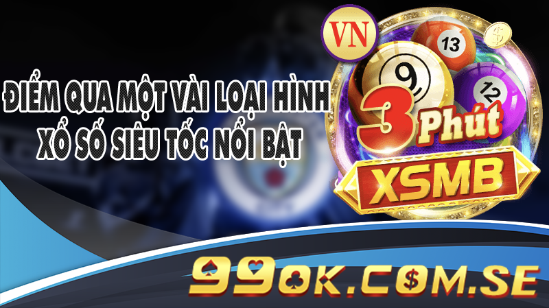 Điểm qua một vài loại hình Xổ số siêu tốc nổi bật luôn thu hút thành viên