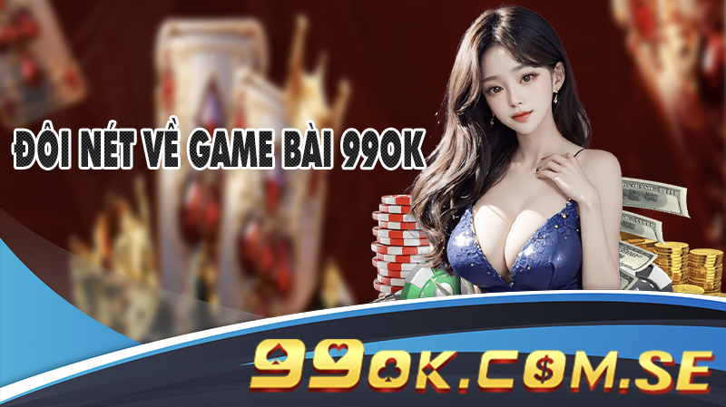 Đôi nét về game bài 99OK