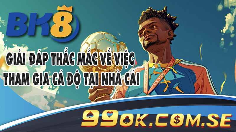 Giải đáp thắc mắc về việc tham gia cá độ tại nhà cái