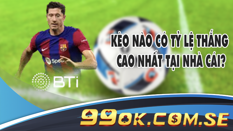 Kèo nào có tỷ lệ thắng cao nhất tại nhà cái?