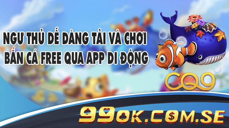 Ngư thủ dễ dàng tải và chơi bắn cá free qua app di động