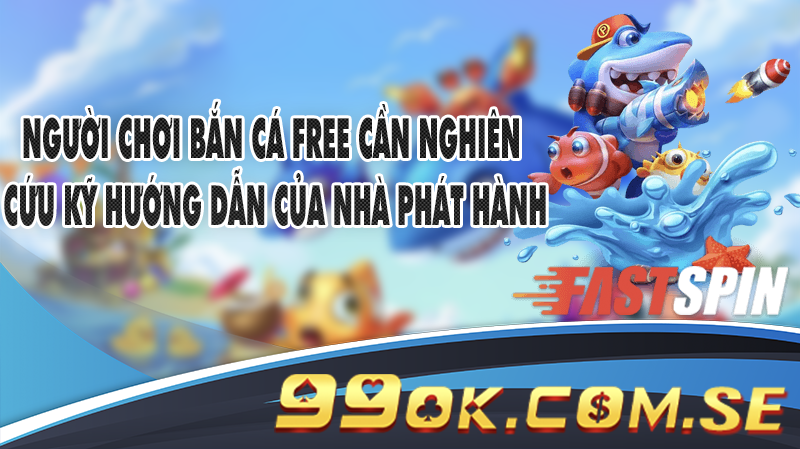Người chơi Bắn Cá free cần nghiên cứu kỹ hướng dẫn của nhà phát hành