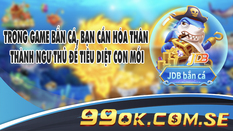 Trong game Bắn Cá, bạn cần hóa thân thành ngư thủ để tiêu diệt con mồi