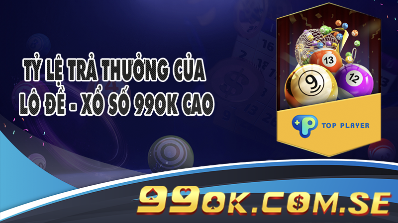 Tỷ lệ trả thưởng của Lô đề - Xổ số 99OK cao