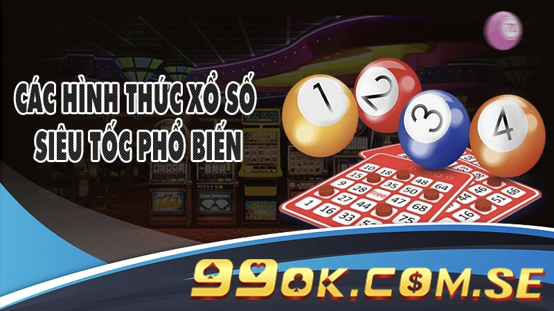 Các Hình Thức Xổ Số Siêu Tốc 99OK Phổ Biến