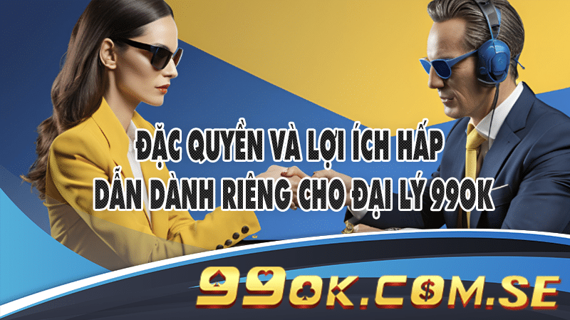 Đặc quyền và lợi ích hấp dẫn dành riêng cho đại lý 99OK.