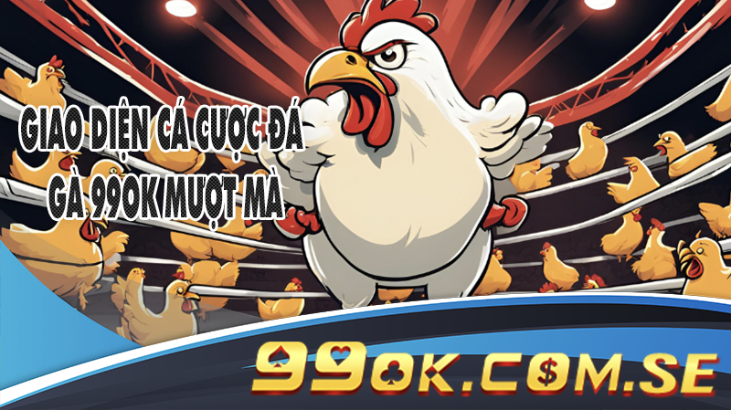 Giao diện cá cược đá gà 99ok mượt mà