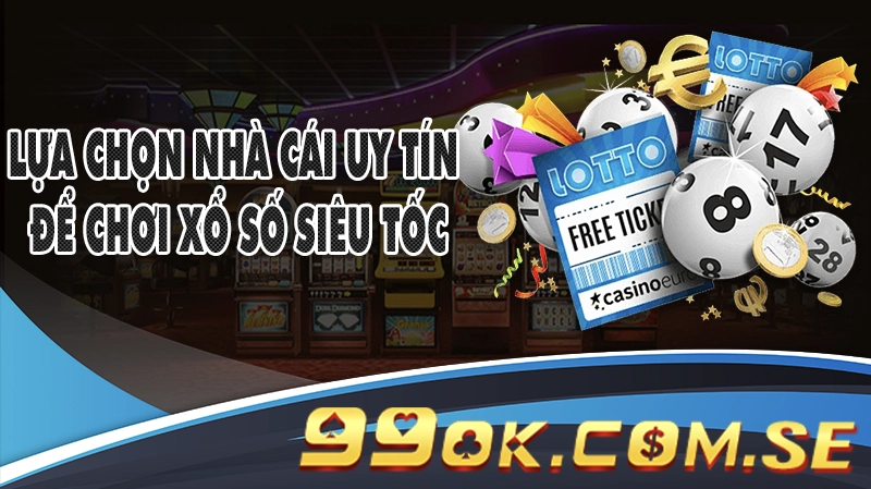 Lựa Chọn Nhà Cái Uy Tín Để Chơi Xổ Số Siêu Tốc