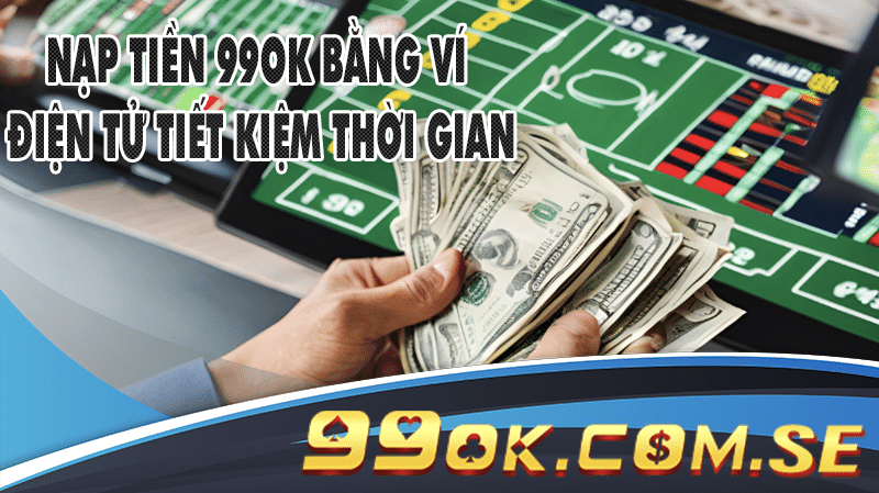 Nạp tiền 99OK bằng ví điện tử tiết kiệm thời gian
