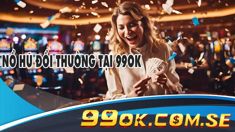 Nổ hũ đổi thưởng - trò chơi slot được yêu thích nhất tại 99ok