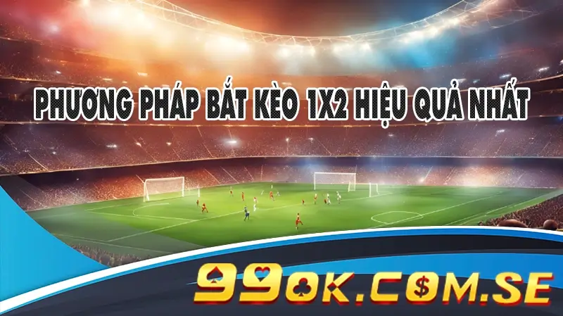 Phương pháp bắt kèo 1x2 hiệu quả nhất