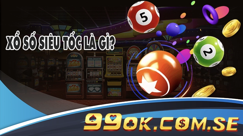 Xổ Số Siêu Tốc 99OK Là Gì