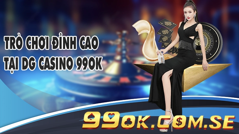 Trò Chơi Đỉnh Cao Tại DG Casino 99OK